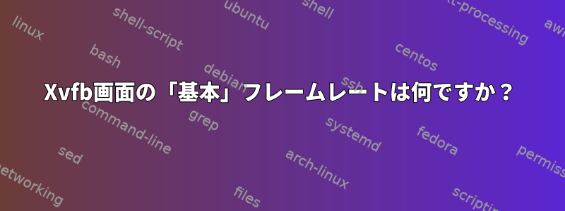 Xvfb画面の「基本」フレームレートは何ですか？