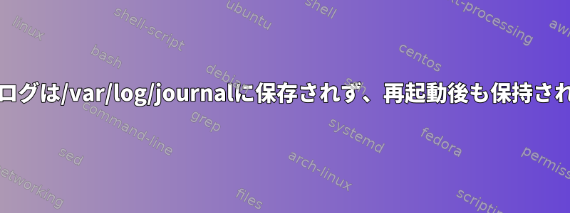 systemdログは/var/log/journalに保存されず、再起動後も保持されません。