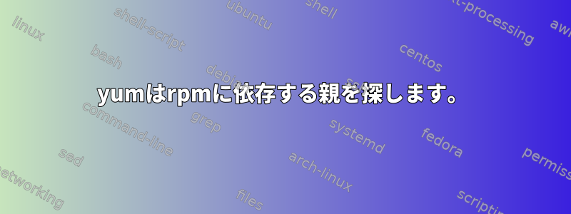 yumはrpmに依存する親を探します。