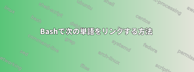 Bashで次の単語をリンクする方法