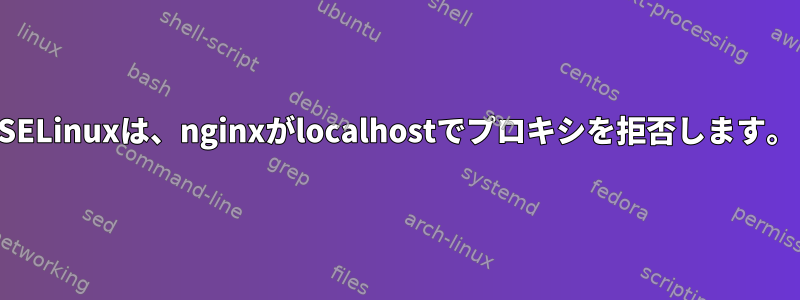 SELinuxは、nginxがlocalhostでプロキシを拒否します。