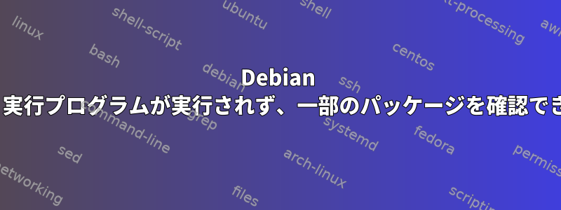 Debian Stretch、実行プログラムが実行されず、一部のパッケージを確認できません。