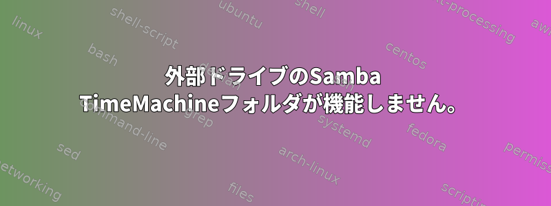 外部ドライブのSamba TimeMachineフォルダが機能しません。