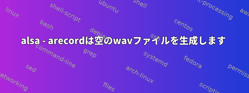 alsa - arecordは空のwavファイルを生成します