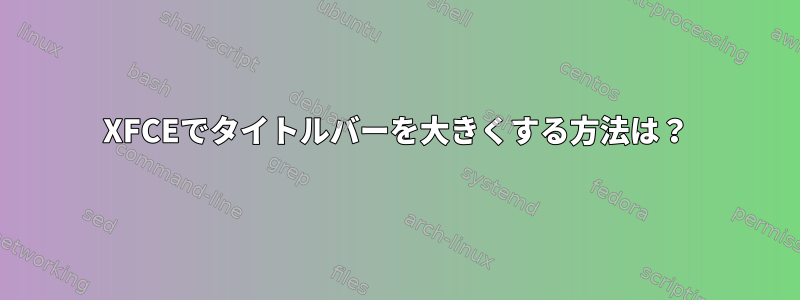 XFCEでタイトルバーを大きくする方法は？