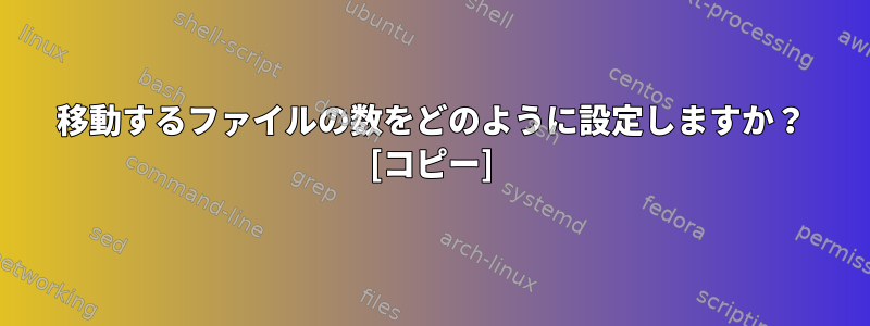 移動するファイルの数をどのように設定しますか？ [コピー]