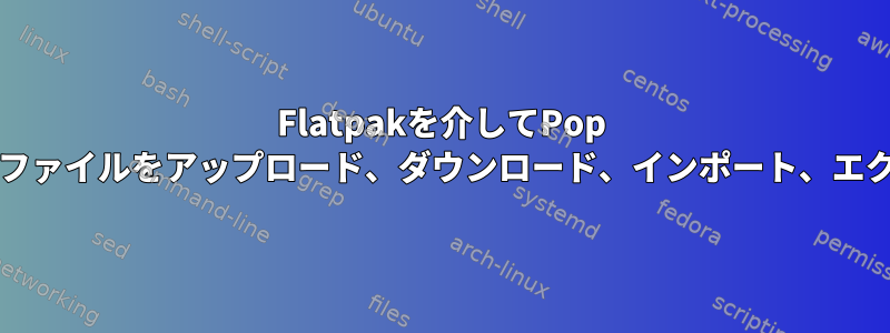 Flatpakを介してPop OSにインストールされているアプリは、ファイルをアップロード、ダウンロード、インポート、エクスポート、保存することはできません。