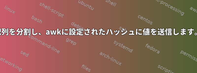 配列を分割し、awkに設定されたハッシュに値を送信します。