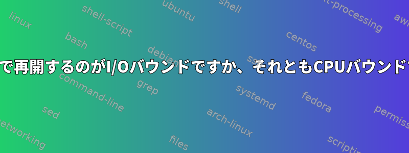 休止状態で再開するのがI/Oバウンドですか、それともCPUバウンドですか？