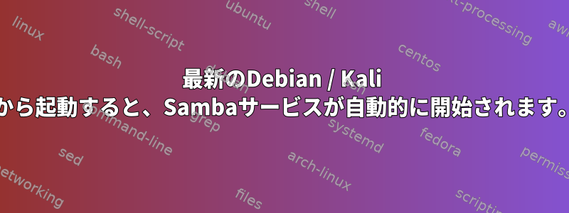 最新のDebian / Kali /から起動すると、Sambaサービスが自動的に開始されます。