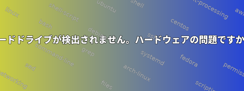 ハードドライブが検出されません。ハードウェアの問題ですか？