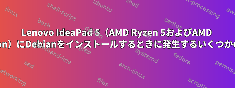 Lenovo IdeaPad 5（AMD Ryzen 5およびAMD Radeon）にDebianをインストールするときに発生するいくつかの問題