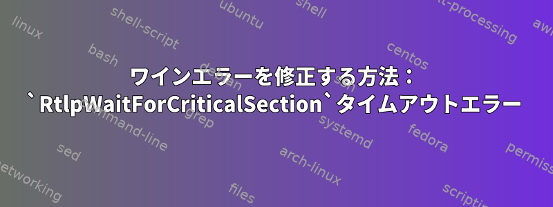 ワインエラーを修正する方法： `RtlpWaitForCriticalSection`タイムアウトエラー