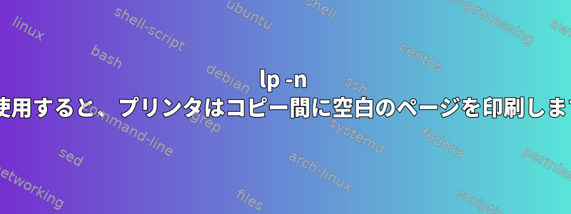 lp -n 2を使用すると、プリンタはコピー間に空白のページを印刷します。