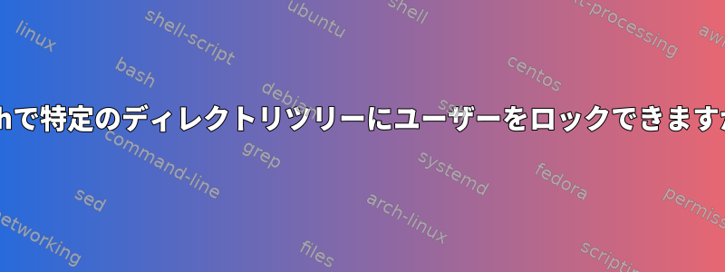 Bashで特定のディレクトリツリーにユーザーをロックできますか？