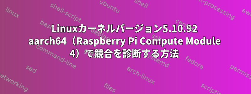 Linuxカーネルバージョン5.10.92 aarch64（Raspberry Pi Compute Module 4）で競合を診断する方法