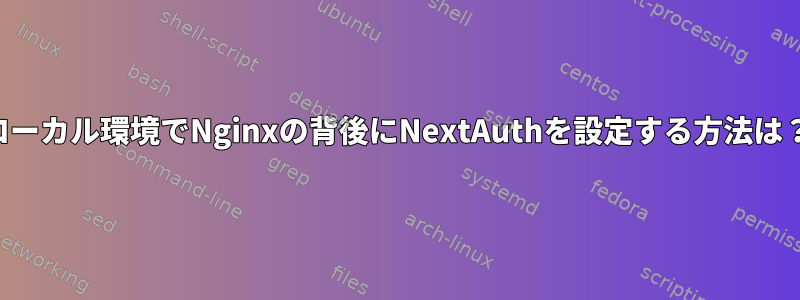 ローカル環境でNginxの背後にNextAuthを設定する方法は？