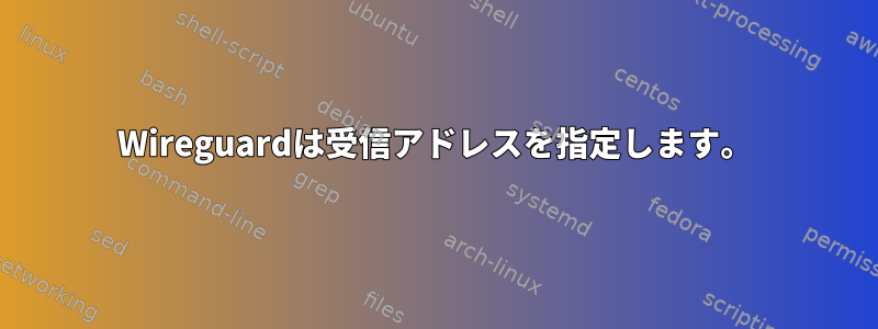 Wireguardは受信アドレスを指定します。