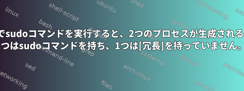 rc.localファイルでsudoコマンドを実行すると、2つのプロセスが生成されるのはなぜですか？ 1つはsudoコマンドを持ち、1つは[冗長]を持っていません。