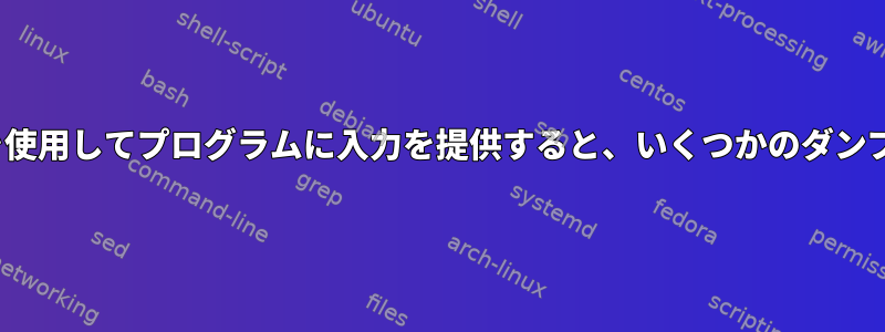 Linuxでパイプを使用してプログラムに入力を提供すると、いくつかのダンプが発生します。