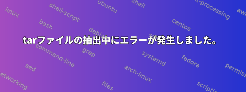 tarファイルの抽出中にエラーが発生しました。