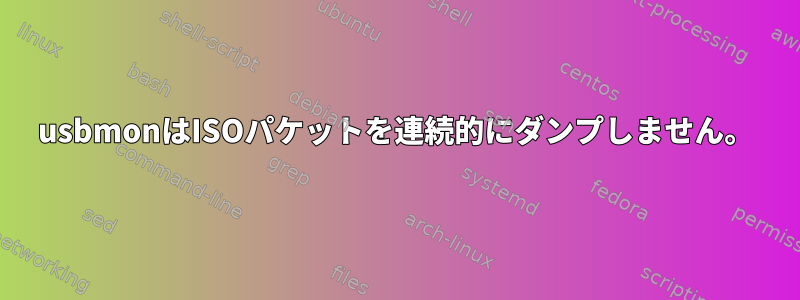 usbmonはISOパケットを連続的にダンプしません。