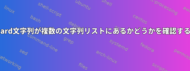 wikldcard文字列が複数の文字列リストにあるかどうかを確認するには？