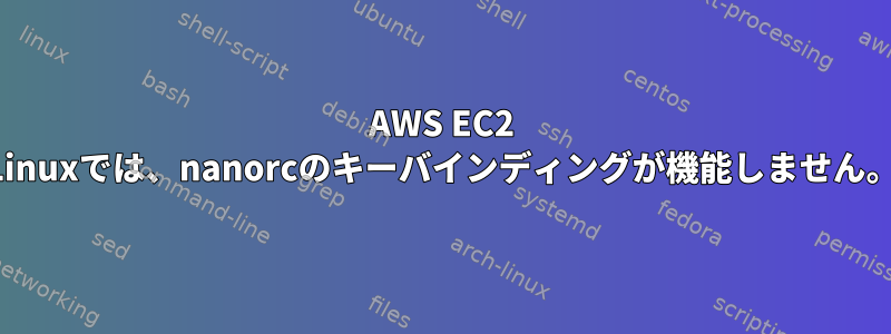 AWS EC2 Linuxでは、nanorcのキーバインディングが機能しません。