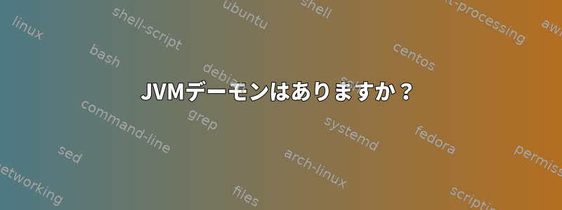 JVMデーモンはありますか？