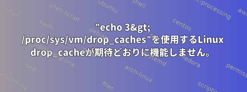 "echo 3&gt; /proc/sys/vm/drop_caches"を使用するLinux drop_cacheが期待どおりに機能しません。