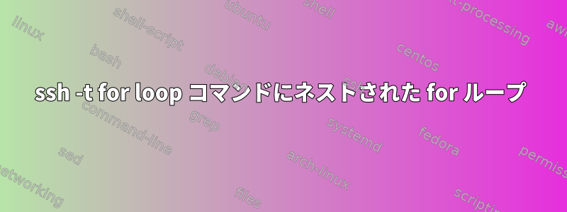 ssh -t for loop コマンドにネストされた for ループ