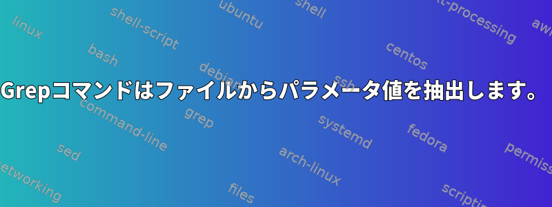 Grepコマンドはファイルからパラメータ値を抽出します。