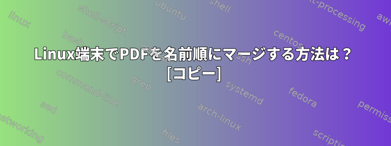 Linux端末でPDFを名前順にマージする方法は？ [コピー]