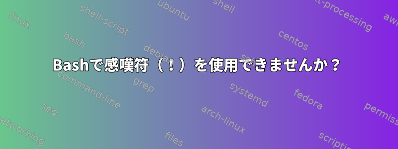 Bashで感嘆符（！）を使用できませんか？