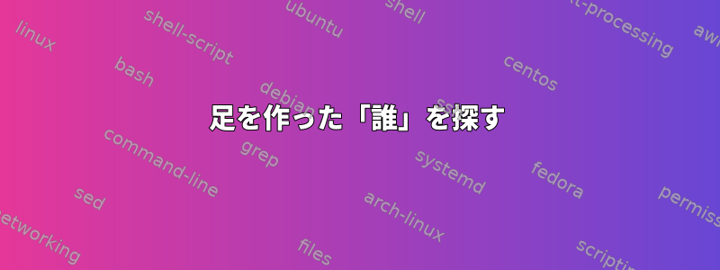 足を作った「誰」を探す