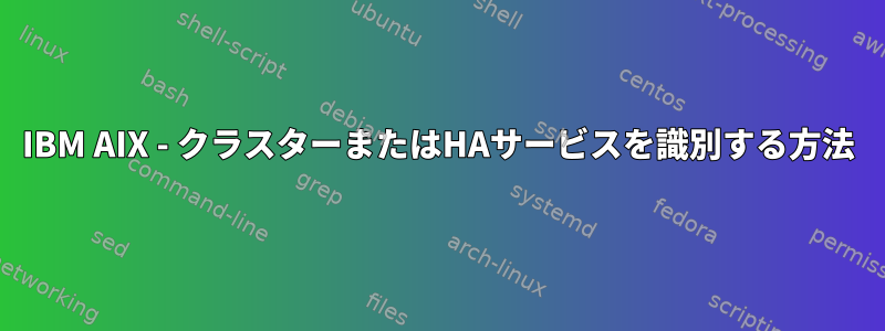 IBM AIX - クラスターまたはHAサービスを識別する方法