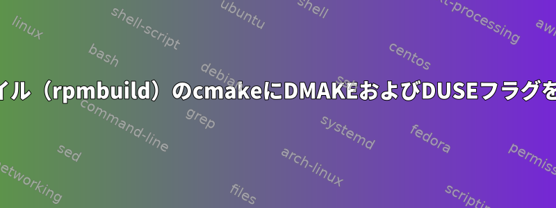 仕様ファイル（rpmbuild）のcmakeにDMAKEおよびDUSEフラグを渡す方法