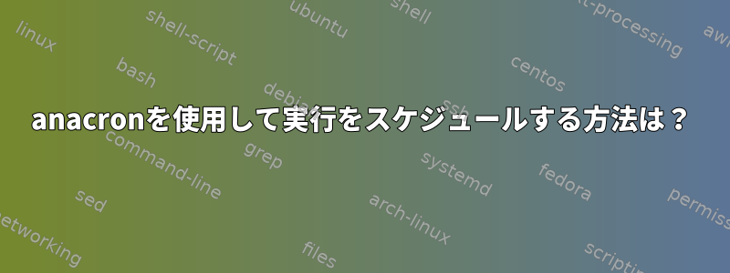 anacronを使用して実行をスケジュールする方法は？