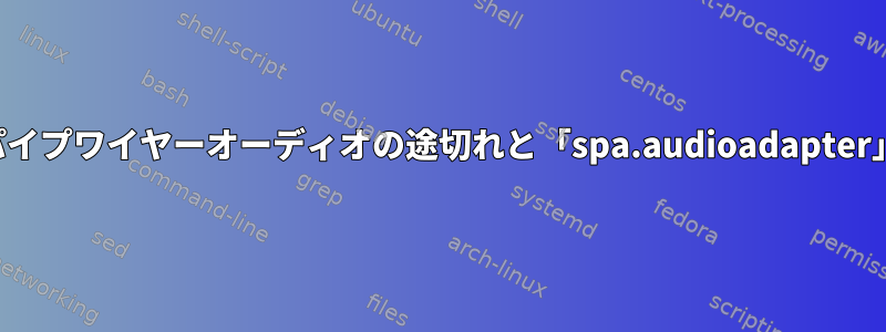 パイプワイヤーオーディオの途切れと「spa.audioadapter」