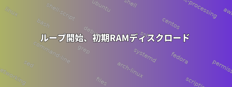 ループ開始、初期RAMディスクロード