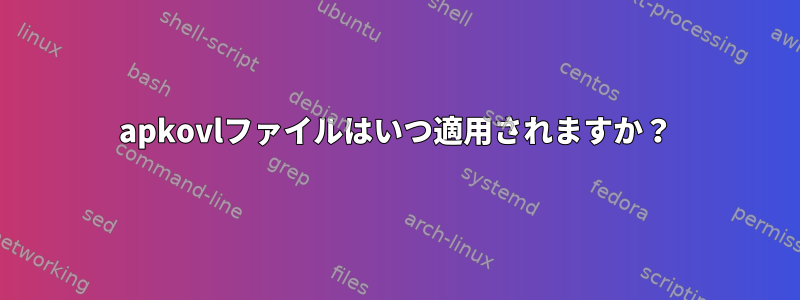 apkovlファイルはいつ適用されますか？