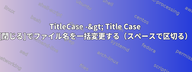 TitleCase -&gt; Title Case [閉じる]でファイル名を一括変更する（スペースで区切る）