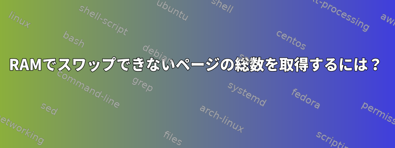 RAMでスワップできないページの総数を取得するには？