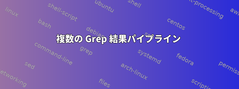 複数の Grep 結果パイプライン