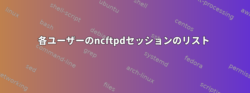 各ユーザーのncftpdセッションのリスト