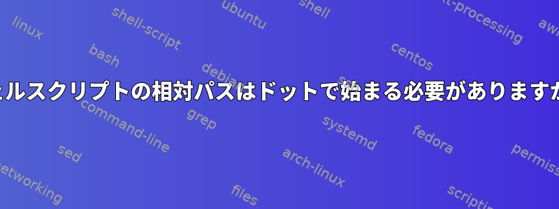 シェルスクリプトの相対パスはドットで始まる必要がありますか？