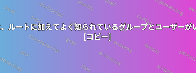 Linuxには、ルートに加えてよく知られているグループとユーザーがいますか？ [コピー]