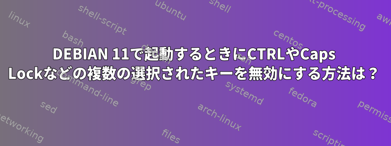 DEBIAN 11で起動するときにCTRLやCaps Lockなどの複数の選択されたキーを無効にする方法は？