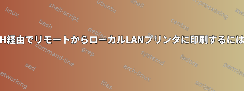 SSH経由でリモートからローカルLANプリンタに印刷するには？