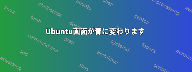 Ubuntu画面が青に変わります